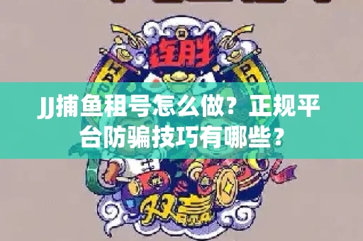 JJ捕鱼租号怎么做？正规平台防骗技巧有哪些？